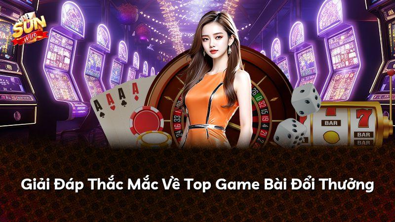 Giải Đáp Thắc Mắc Về Top Game Bài Đổi Thưởng